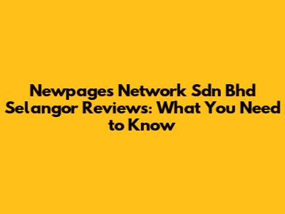 Newpages Network Sdn Bhd Selangor Reviews: What You Need to Know
