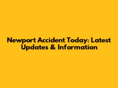 Newport Accident Today: Latest Updates & Information