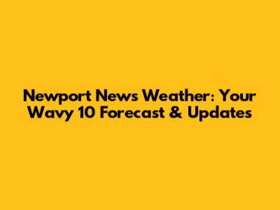 Newport News Weather: Your Wavy 10 Forecast & Updates
