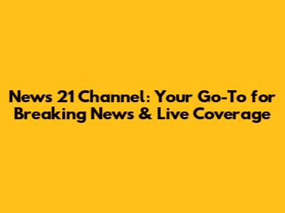 News 21 Channel: Your Go-To for Breaking News & Live Coverage