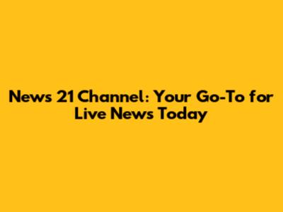 News 21 Channel: Your Go-To for Live News Today