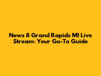News 8 Grand Rapids MI Live Stream: Your Go-To Guide