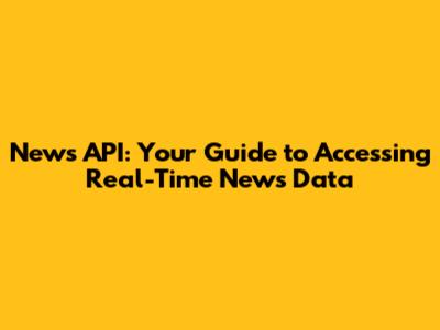 News API: Your Guide to Accessing Real-Time News Data