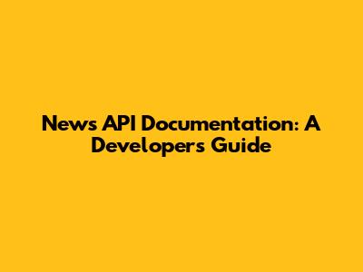 News API Documentation: A Developer's Guide