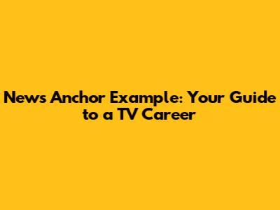 News Anchor Example: Your Guide to a TV Career
