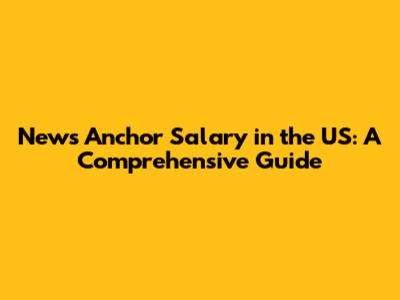 News Anchor Salary in the US: A Comprehensive Guide