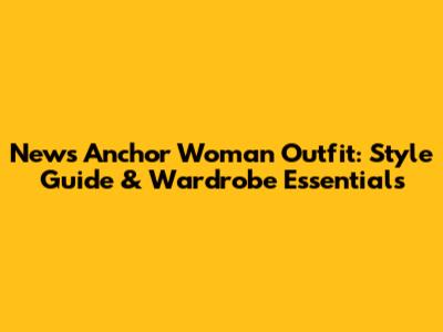 News Anchor Woman Outfit: Style Guide & Wardrobe Essentials