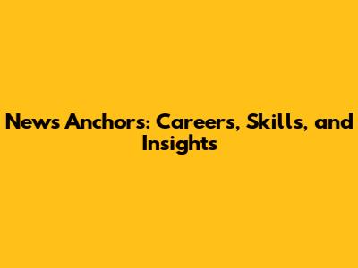 News Anchors: Careers, Skills, and Insights