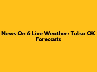 News On 6 Live Weather: Tulsa OK Forecasts