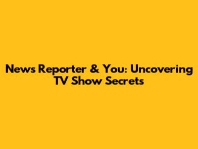 News Reporter & You: Uncovering TV Show Secrets