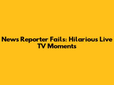 News Reporter Fails: Hilarious Live TV Moments