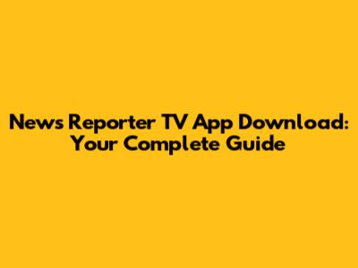 News Reporter TV App Download: Your Complete Guide