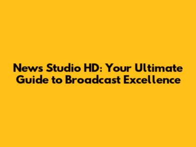 News Studio HD: Your Ultimate Guide to Broadcast Excellence