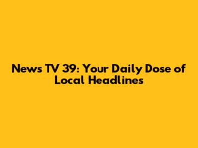 News TV 39: Your Daily Dose of Local Headlines