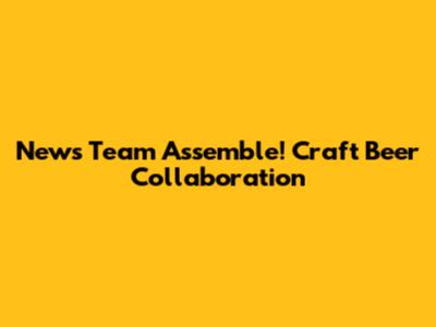News Team Assemble! Craft Beer Collaboration