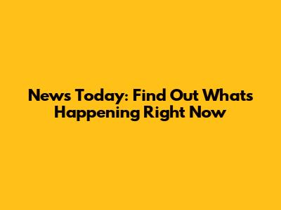 News Today: Find Out What's Happening Right Now