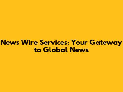 News Wire Services: Your Gateway to Global News
