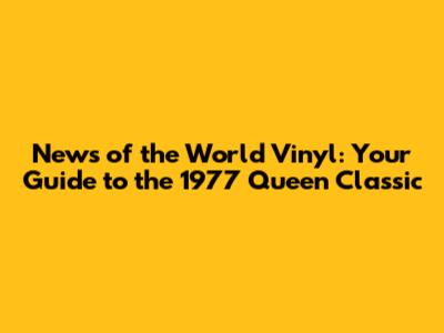 News of the World Vinyl: Your Guide to the 1977 Queen Classic
