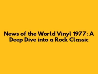 News of the World Vinyl 1977: A Deep Dive into a Rock Classic