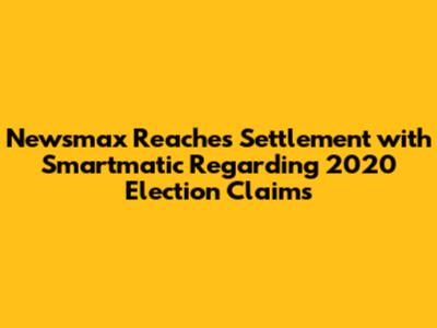 Newsmax Reaches Settlement with Smartmatic Regarding 2020 Election Claims