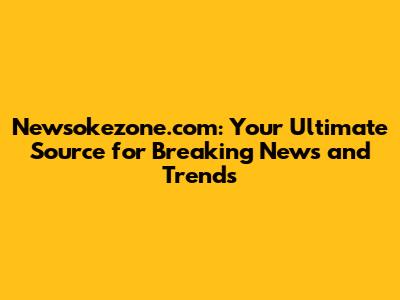 Newsokezone.com: Your Ultimate Source for Breaking News and Trends
