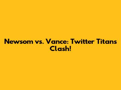 Newsom vs. Vance: Twitter Titans Clash!
