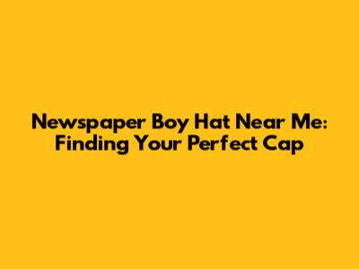 Newspaper Boy Hat Near Me: Finding Your Perfect Cap