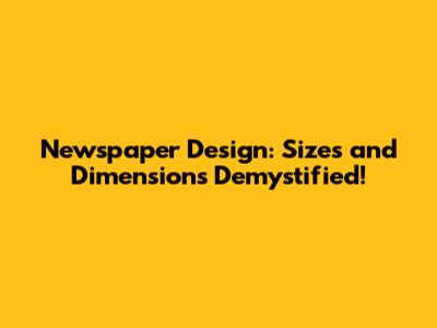Newspaper Design: Sizes and Dimensions Demystified!