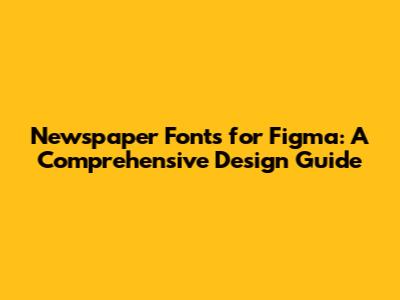 Newspaper Fonts for Figma: A Comprehensive Design Guide