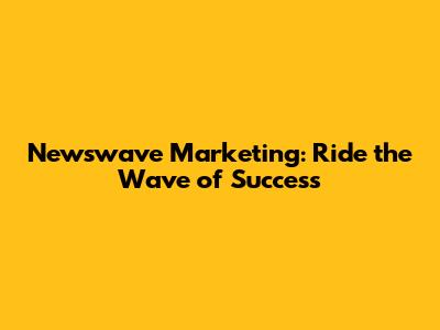 Newswave Marketing: Ride the Wave of Success