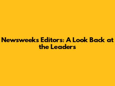Newsweek's Editors: A Look Back at the Leaders