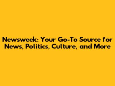 Newsweek: Your Go-To Source for News, Politics, Culture, and More
