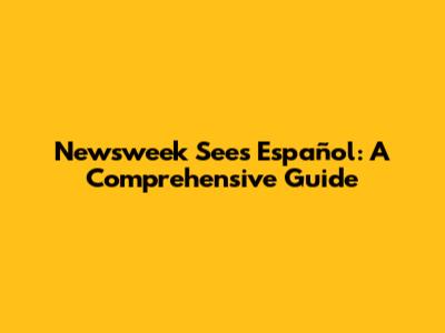 Newsweek Sees Español: A Comprehensive Guide