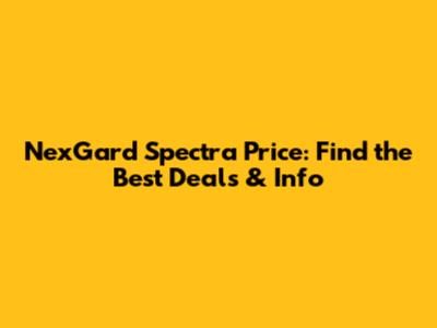 NexGard Spectra Price: Find the Best Deals & Info