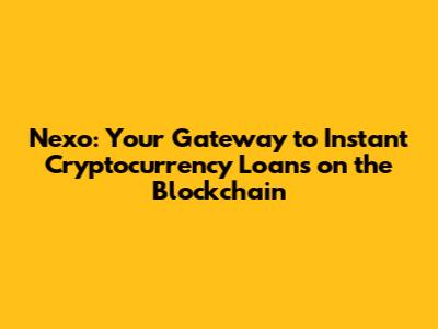 Nexo: Your Gateway to Instant Cryptocurrency Loans on the Blockchain