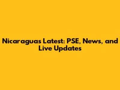 Nicaragua's Latest: PSE, News, and Live Updates