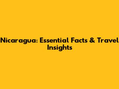 Nicaragua: Essential Facts & Travel Insights
