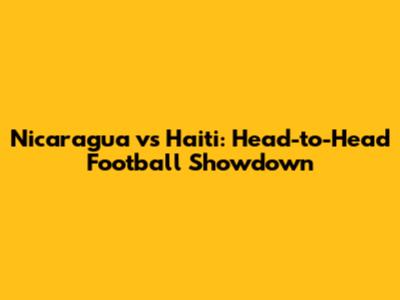 Nicaragua vs Haiti: Head-to-Head Football Showdown