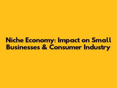 Niche Economy: Impact on Small Businesses & Consumer Industry