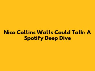 Nico Collins' "Walls Could Talk": A Spotify Deep Dive