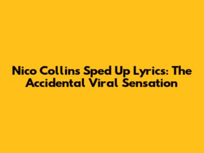 Nico Collins Sped Up Lyrics: The Accidental Viral Sensation