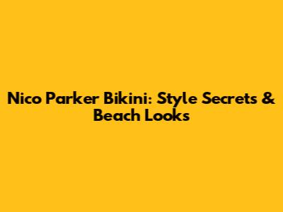 Nico Parker Bikini: Style Secrets & Beach Looks