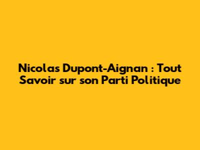 Nicolas Dupont-Aignan : Tout Savoir sur son Parti Politique
