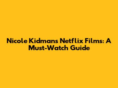 Nicole Kidman's Netflix Films: A Must-Watch Guide