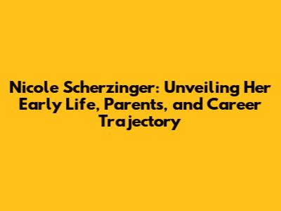 Nicole Scherzinger: Unveiling Her Early Life, Parents, and Career Trajectory