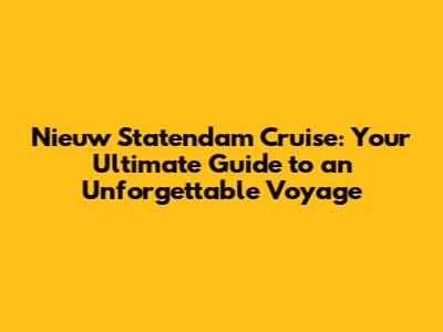 Nieuw Statendam Cruise: Your Ultimate Guide to an Unforgettable Voyage