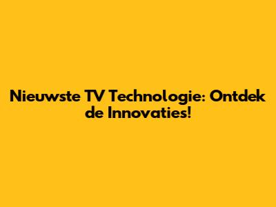 Nieuwste TV Technologie: Ontdek de Innovaties!
