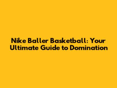 Nike Baller Basketball: Your Ultimate Guide to Domination
