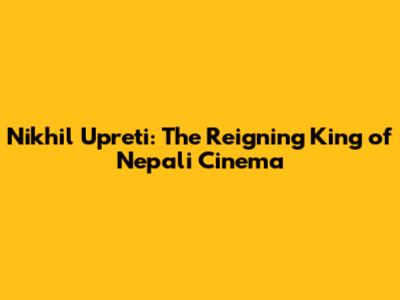 Nikhil Upreti: The Reigning King of Nepali Cinema