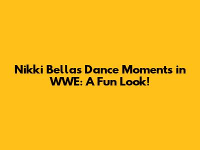 Nikki Bella's Dance Moments in WWE: A Fun Look!